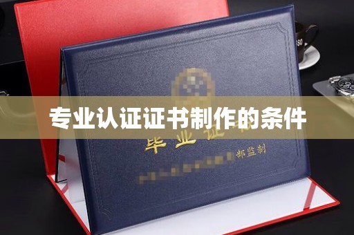 自贡专业认证证书制作的条件
