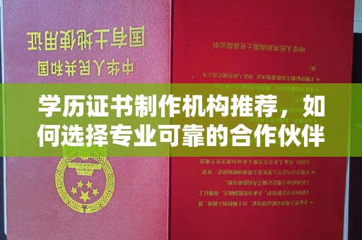 自贡学历证书制作机构推荐，如何选择专业可靠的合作伙伴？