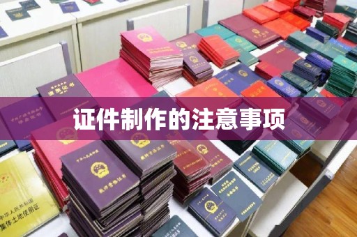 自贡证件制作的注意事项