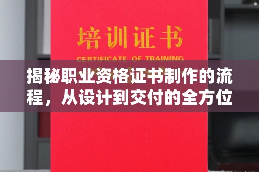 自贡揭秘职业资格证书制作的流程，从设计到交付的全方位解析