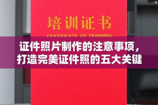 自贡证件照片制作的注意事项，打造完美证件照的五大关键点