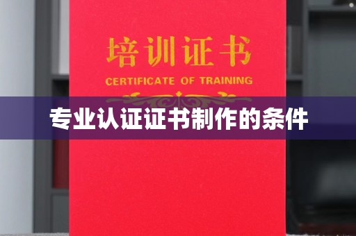 自贡专业认证证书制作的条件