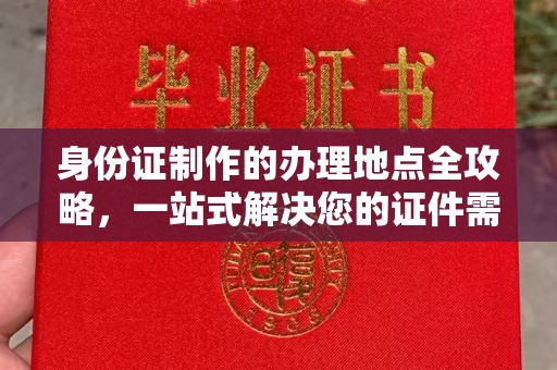 自贡身份证制作的办理地点全攻略，一站式解决您的证件需求