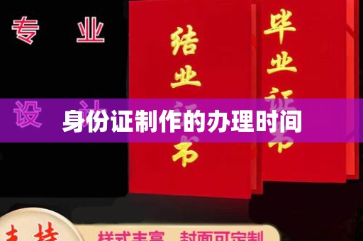 自贡身份证制作的办理时间