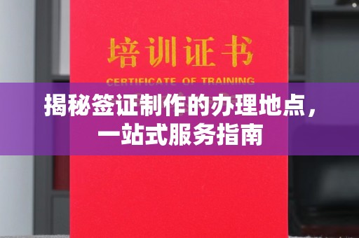 自贡揭秘签证制作的办理地点，一站式服务指南