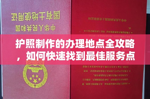 自贡护照制作的办理地点全攻略，如何快速找到最佳服务点