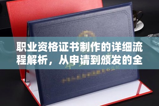 自贡职业资格证书制作的详细流程解析，从申请到颁发的全方位指南