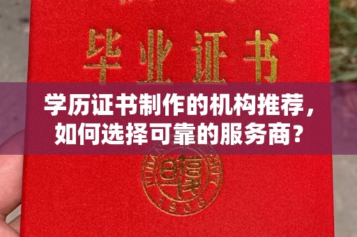 自贡学历证书制作的机构推荐，如何选择可靠的服务商？