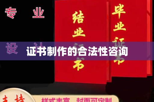 自贡证书制作的合法性咨询