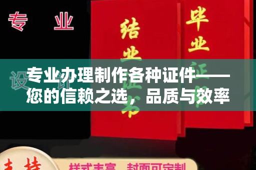 自贡专业办理制作各种证件——您的信赖之选，品质与效率的完美结合