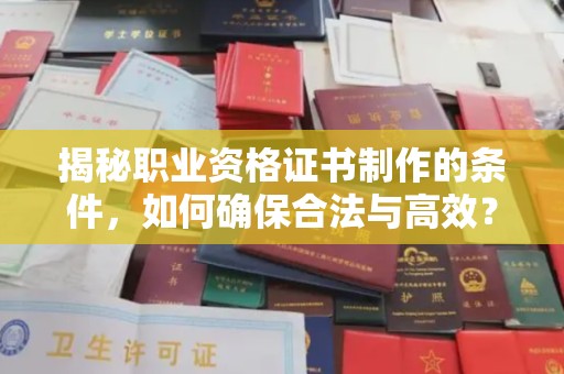 自贡揭秘职业资格证书制作的条件，如何确保合法与高效？