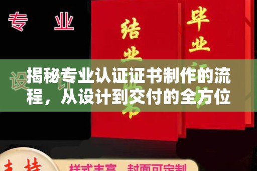 自贡揭秘专业认证证书制作的流程，从设计到交付的全方位指南