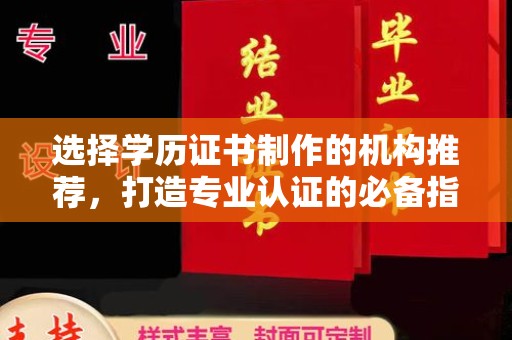 自贡选择学历证书制作的机构推荐，打造专业认证的必备指南