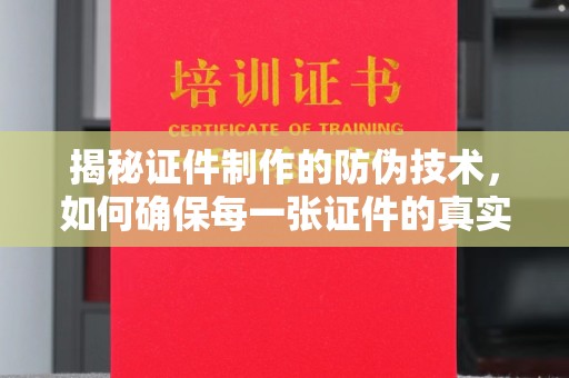 自贡揭秘证件制作的防伪技术，如何确保每一张证件的真实性