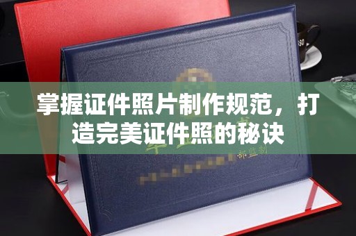 自贡掌握证件照片制作规范，打造完美证件照的秘诀