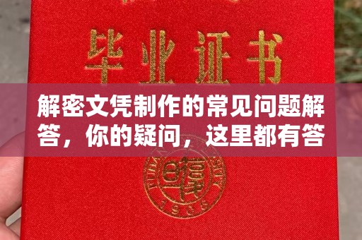自贡解密文凭制作的常见问题解答，你的疑问，这里都有答案