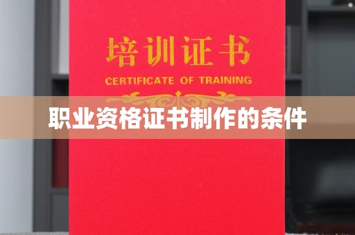 自贡职业资格证书制作的条件