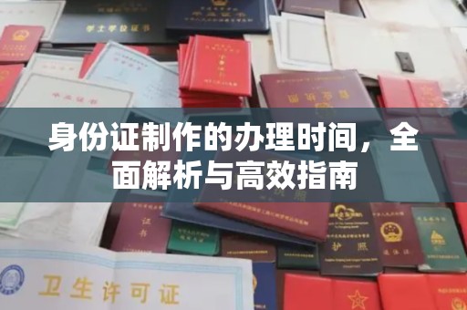自贡身份证制作的办理时间，全面解析与高效指南