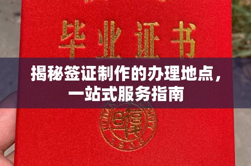 自贡揭秘签证制作的办理地点，一站式服务指南