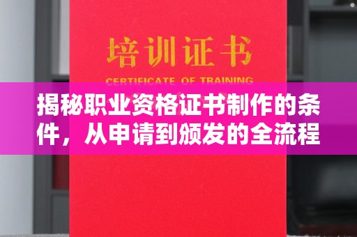 自贡揭秘职业资格证书制作的条件，从申请到颁发的全流程解析