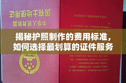 自贡揭秘护照制作的费用标准，如何选择最划算的证件服务？