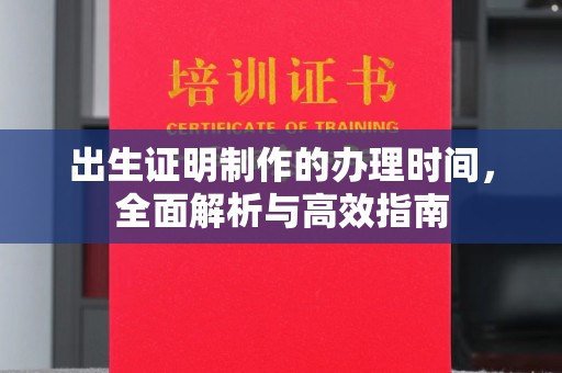 自贡出生证明制作的办理时间，全面解析与高效指南