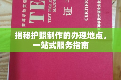 自贡揭秘护照制作的办理地点，一站式服务指南