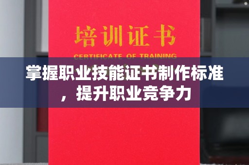 自贡掌握职业技能证书制作标准，提升职业竞争力