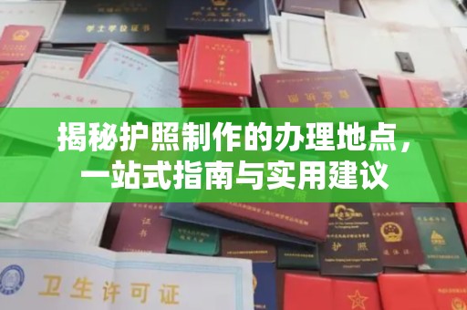 自贡揭秘护照制作的办理地点，一站式指南与实用建议