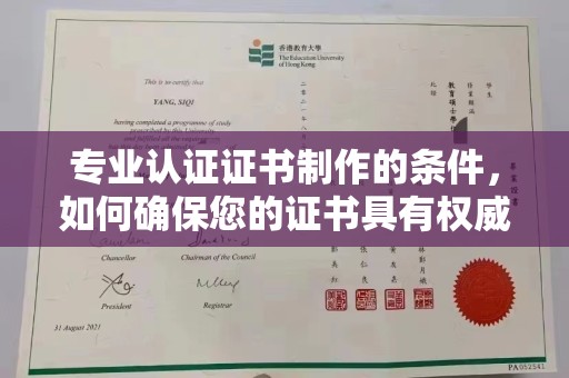 自贡专业认证证书制作的条件，如何确保您的证书具有权威性和可信度