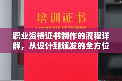 自贡职业资格证书制作的流程详解，从设计到颁发的全方位指南