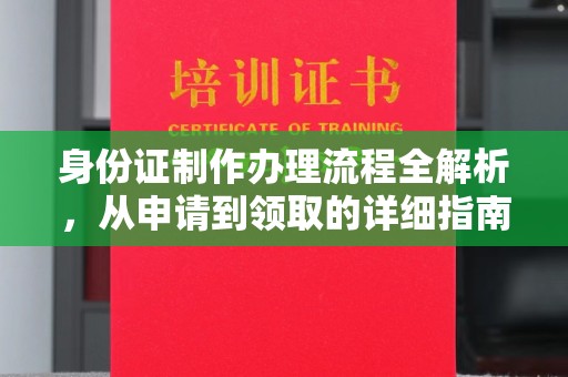 自贡身份证制作办理流程全解析，从申请到领取的详细指南