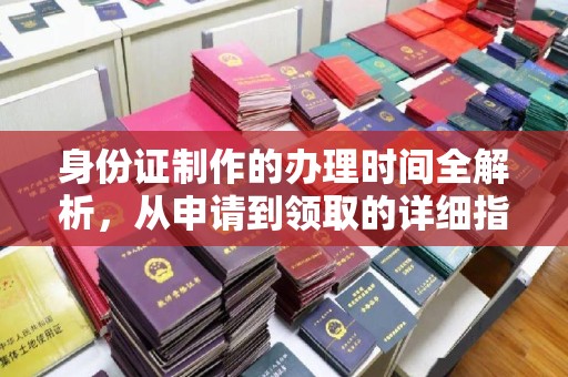 自贡身份证制作的办理时间全解析，从申请到领取的详细指南