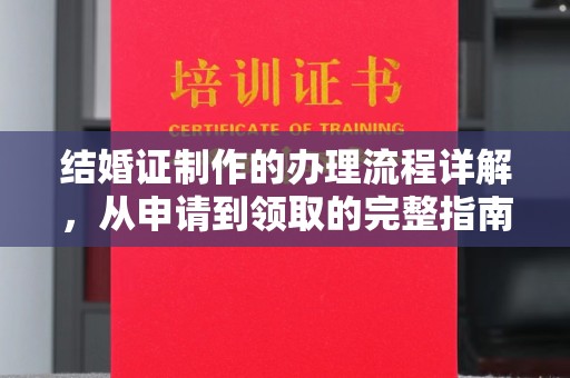 自贡结婚证制作的办理流程详解，从申请到领取的完整指南