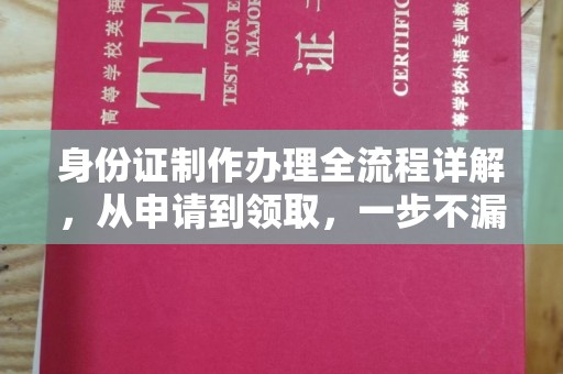 自贡身份证制作办理全流程详解，从申请到领取，一步不漏！