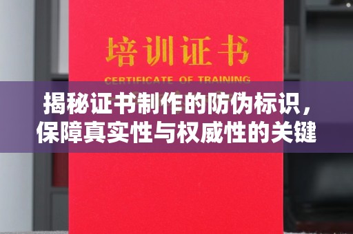 自贡揭秘证书制作的防伪标识，保障真实性与权威性的关键